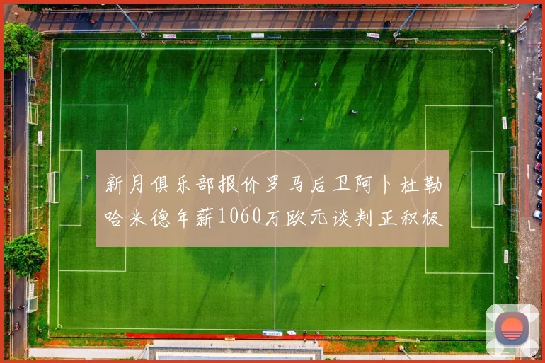 新月俱乐部报价罗马后卫阿卜杜勒哈米德年薪1060万欧元谈判正积极进行中