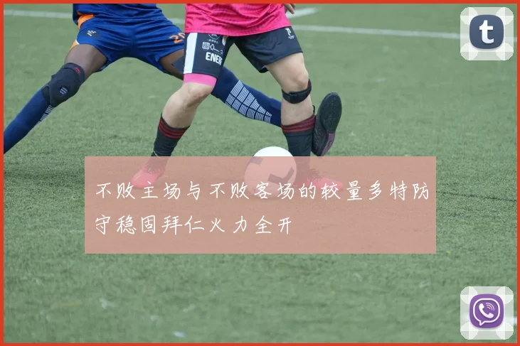 不败主场与不败客场的较量多特防守稳固拜仁火力全开