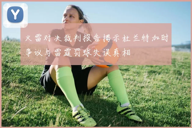 火雷对决裁判报告揭示杜兰特加时争议与雷霆罚球失误真相