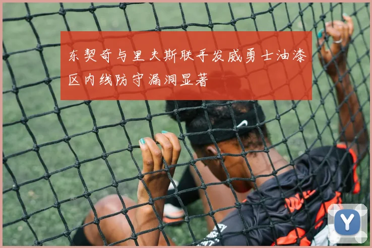 东契奇与里夫斯联手发威勇士油漆区内线防守漏洞显著