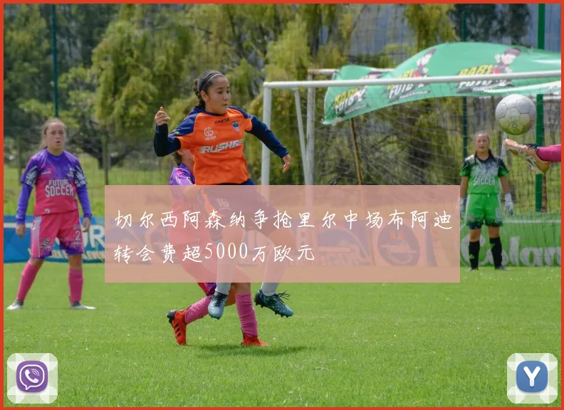 切尔西阿森纳争抢里尔中场布阿迪转会费超5000万欧元