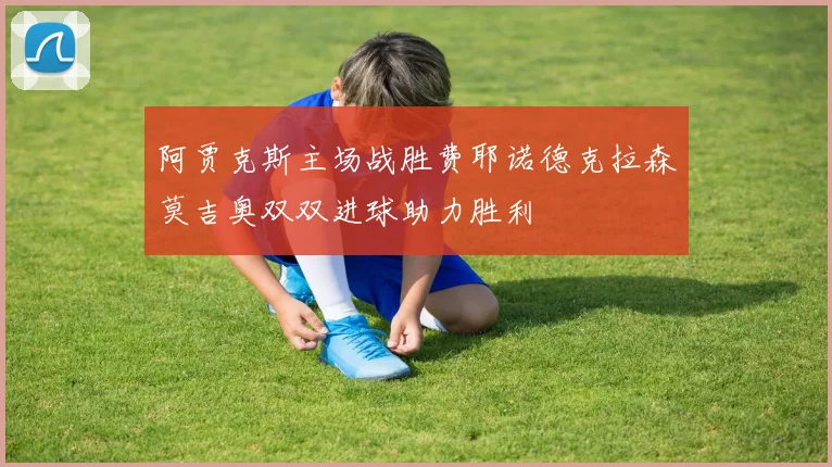 阿贾克斯主场战胜费耶诺德克拉森莫吉奥双双进球助力胜利