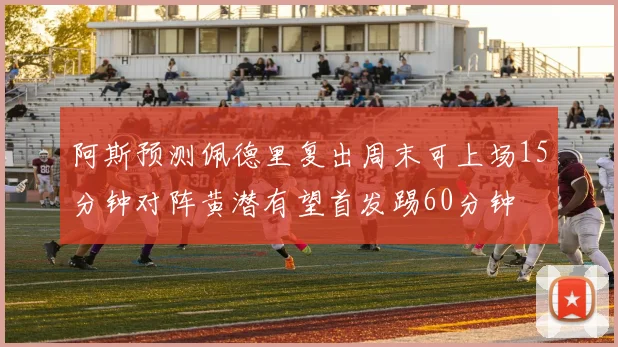 阿斯预测佩德里复出周末可上场15分钟对阵黄潜有望首发踢60分钟