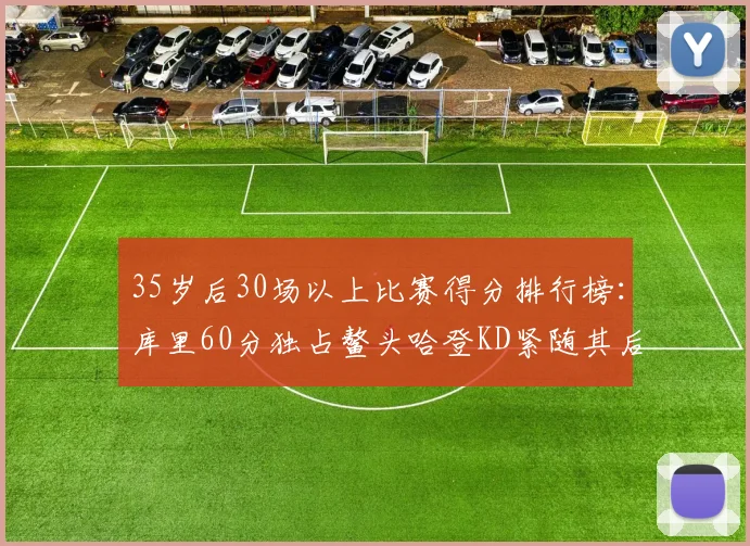 35岁后30场以上比赛得分排行榜：库里60分独占鳌头哈登KD紧随其后