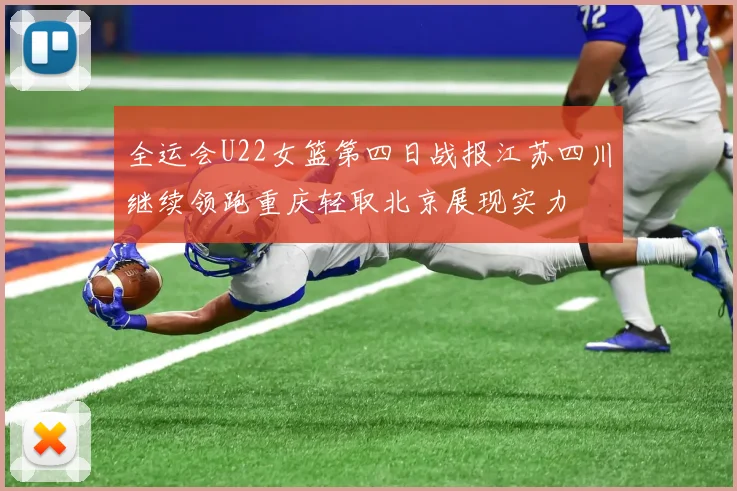 全运会U22女篮第四日战报江苏四川继续领跑重庆轻取北京展现实力